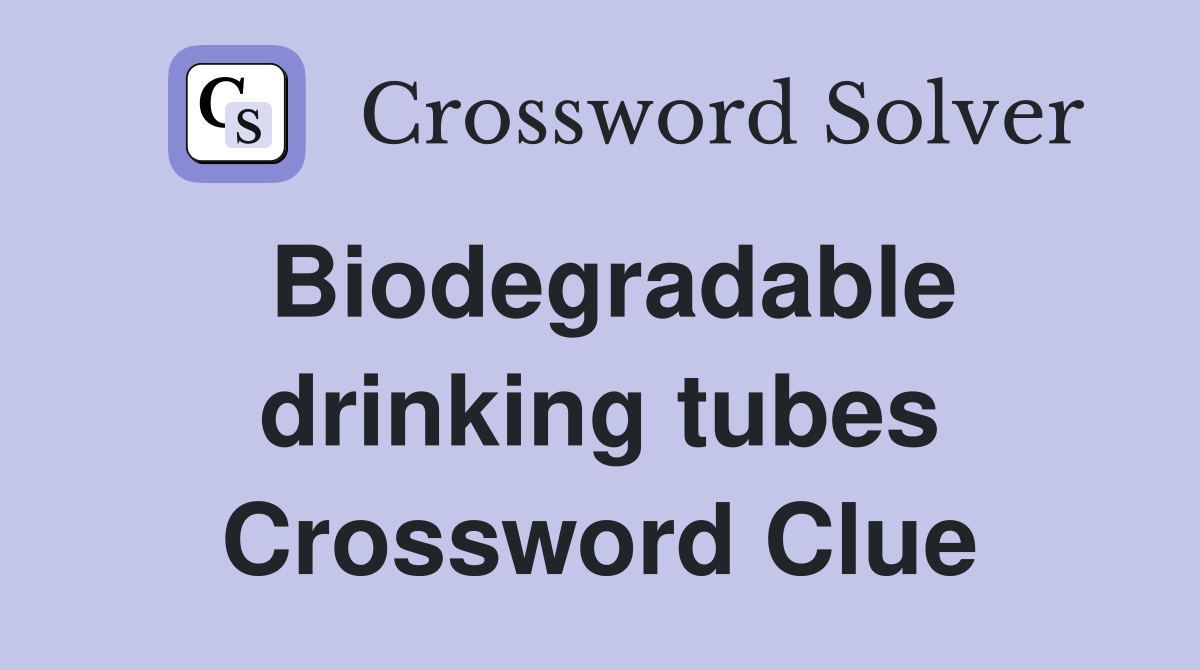 Biodegradable drinking tubes Crossword Clue