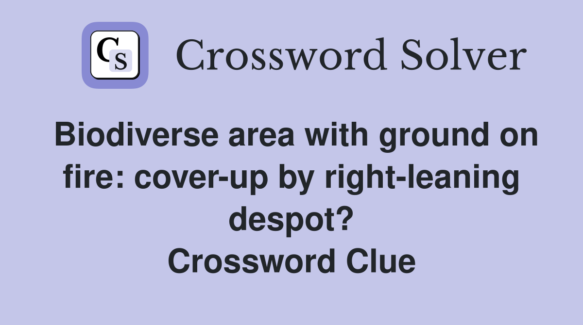 Biodiverse area with ground on fire: cover-up by right-leaning despot? Crossword Clue