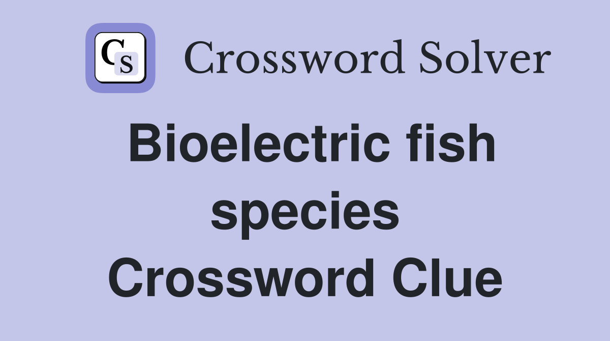 Bioelectric fish species Crossword Clue