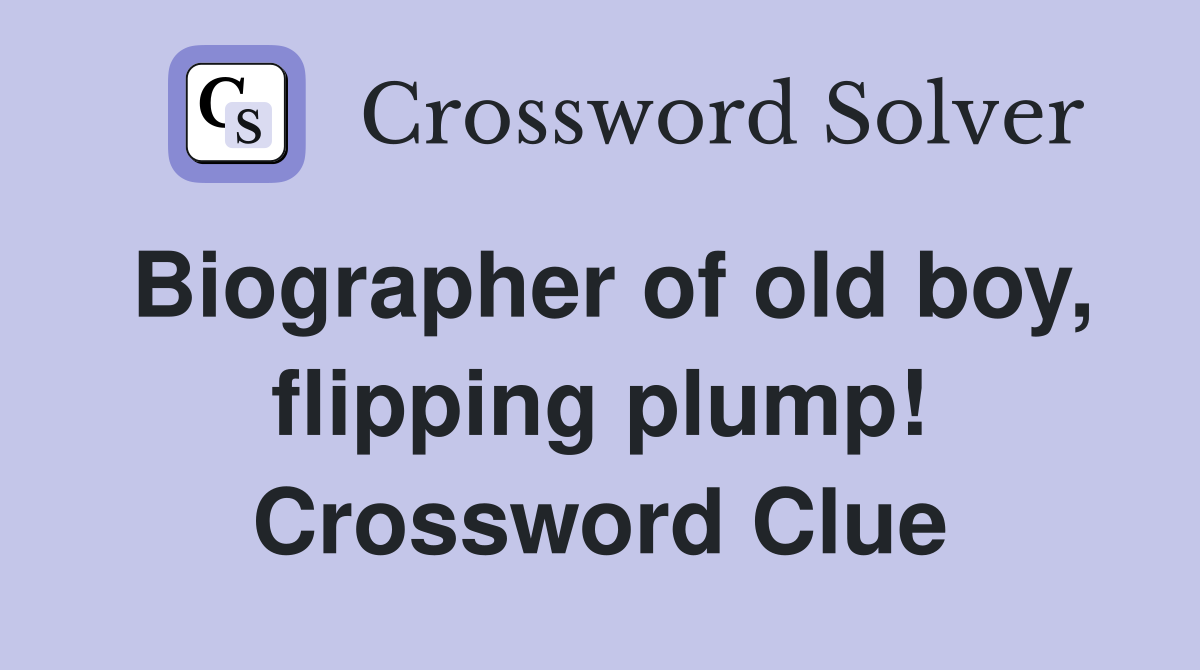 Biographer of old boy, flipping plump! Crossword Clue