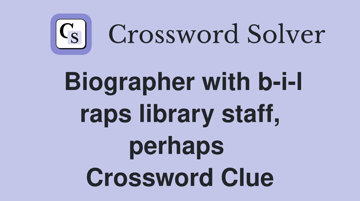 Biographer with b-i-l raps library staff, perhaps  Crossword Clue