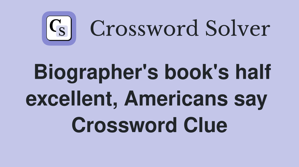 Biographer's book's half excellent, Americans say  Crossword Clue