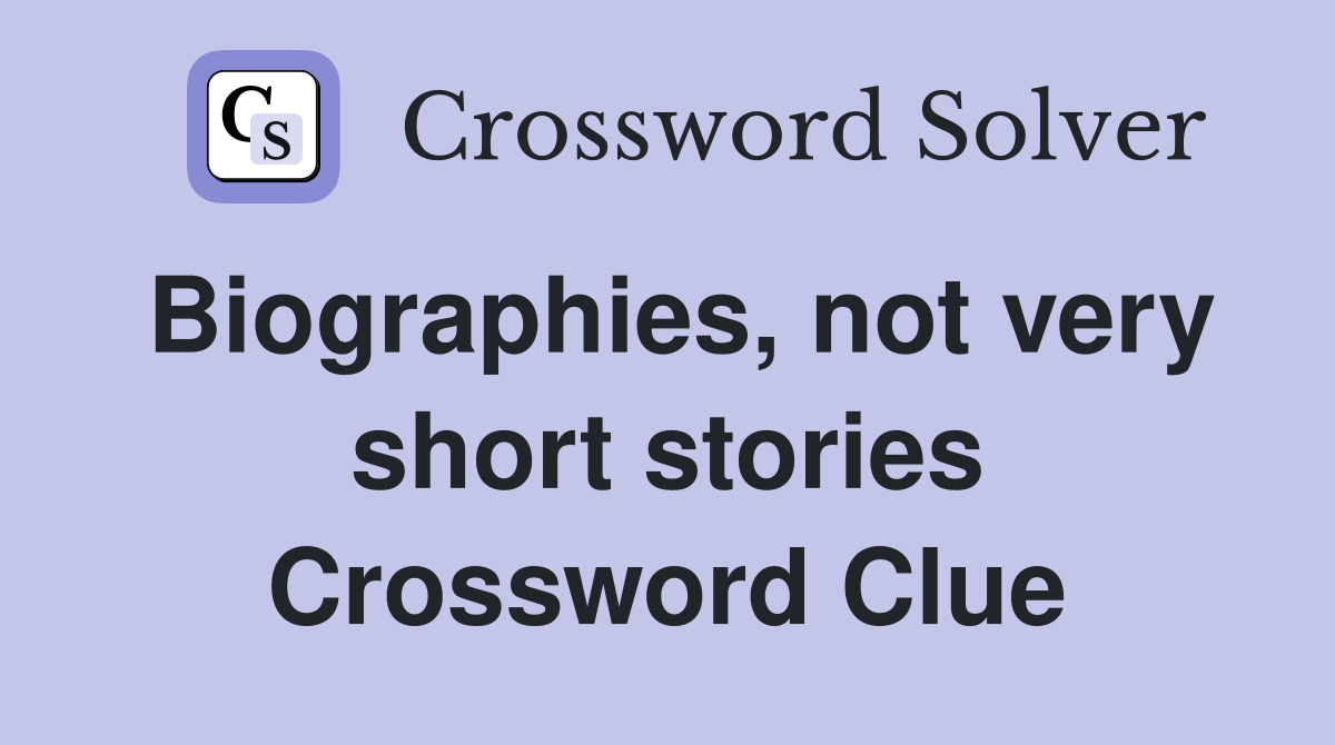 Biographies, not very short stories Crossword Clue