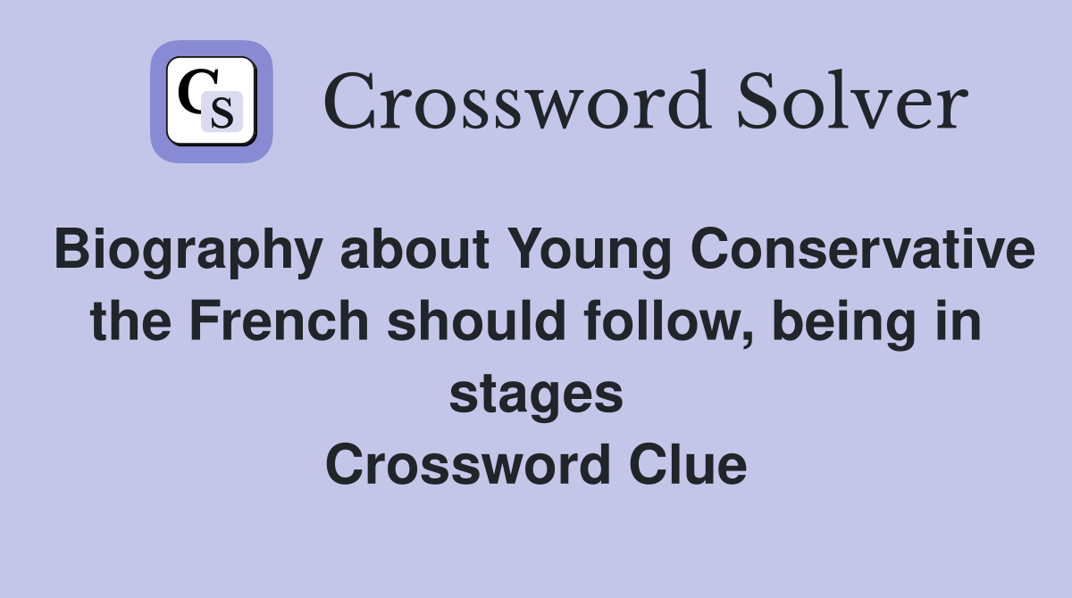 Biography about Young Conservative the French should follow, being in stages Crossword Clue