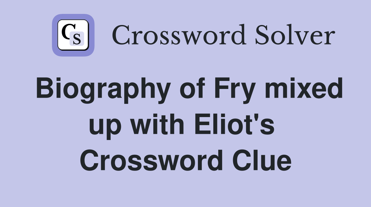 Biography of Fry mixed up with Eliot's  Crossword Clue
