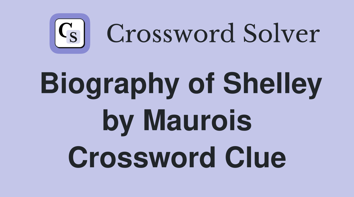 Biography of Shelley by Maurois Crossword Clue
