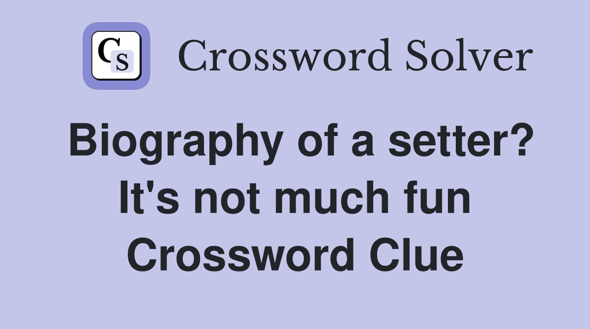 Biography of a setter? It's not much fun Crossword Clue