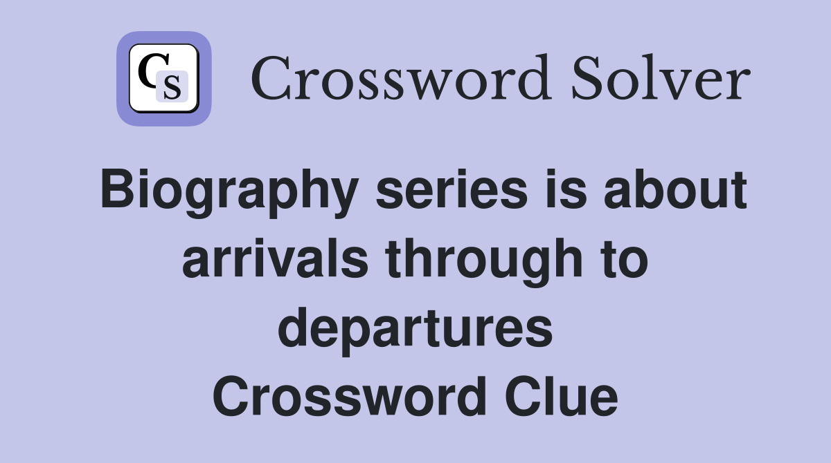 Biography series is about arrivals through to departures Crossword Clue