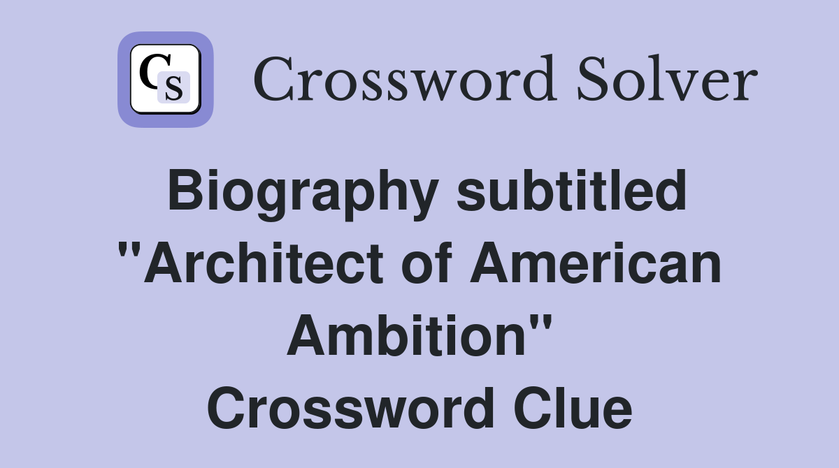 Biography subtitled "Architect of American Ambition" Crossword Clue
