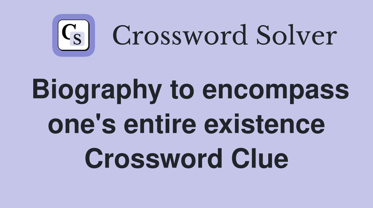 Biography to encompass one's entire existence Crossword Clue