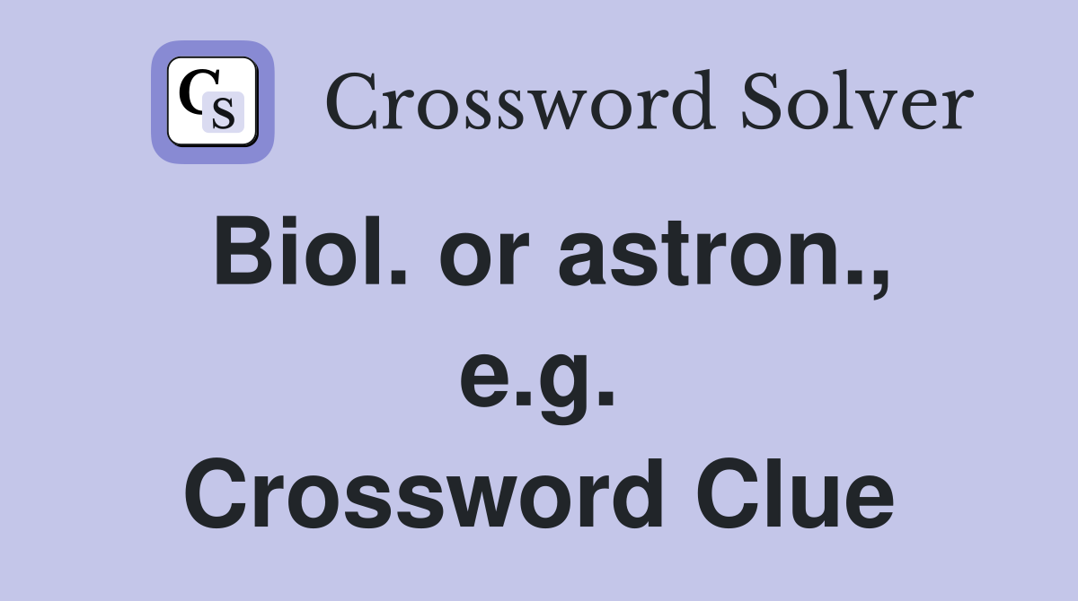 Biol. or astron., e.g. Crossword Clue