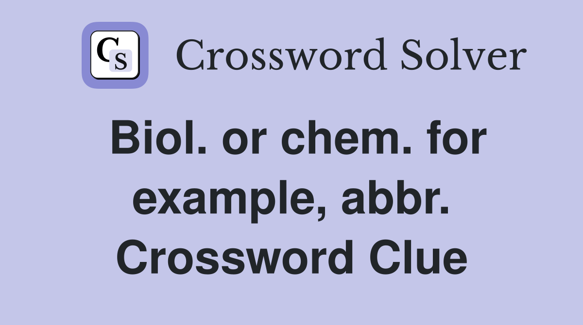 Biol. or chem. for example, abbr. Crossword Clue