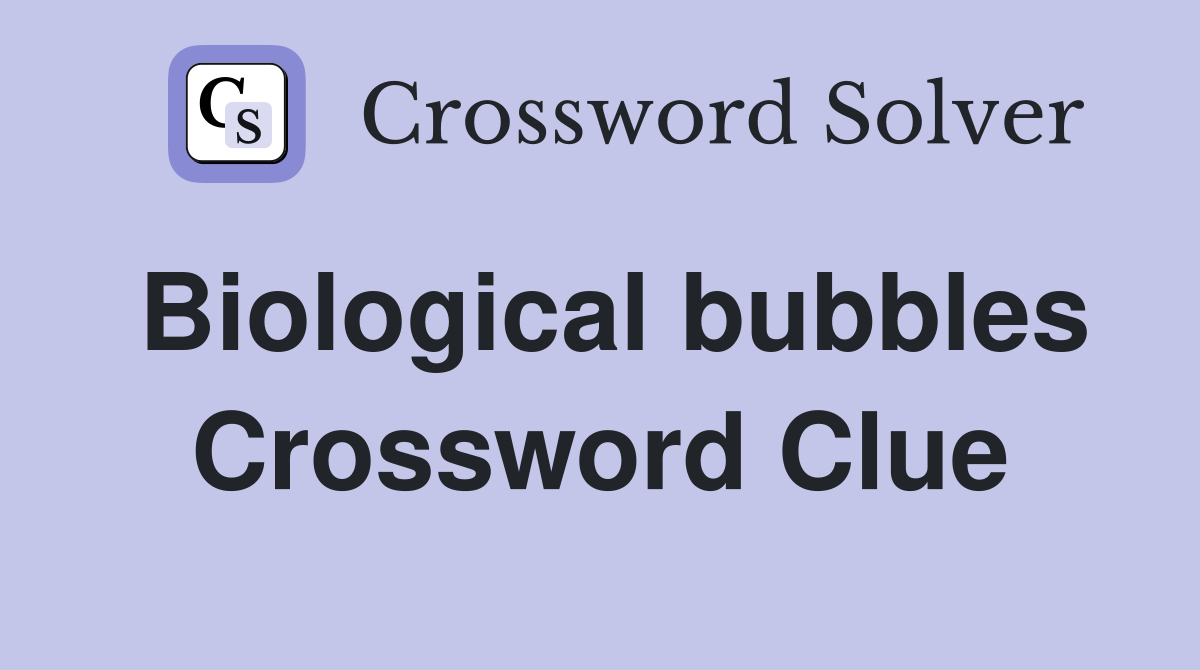 Biological bubbles Crossword Clue
