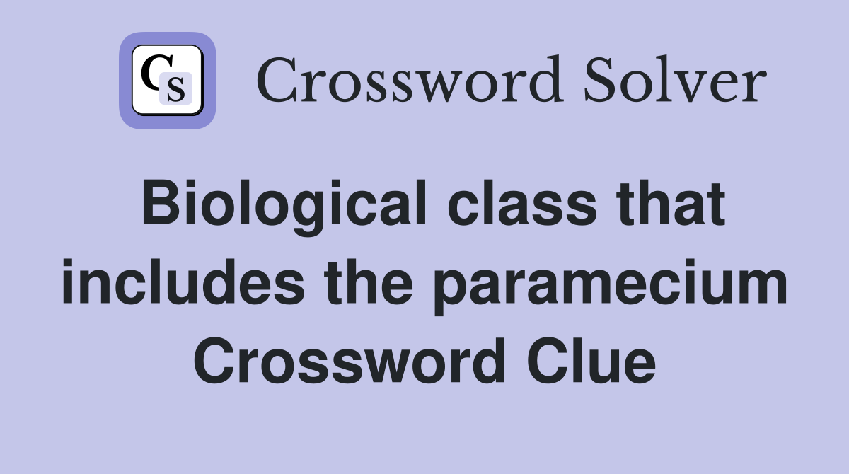 Biological class that includes the paramecium Crossword Clue