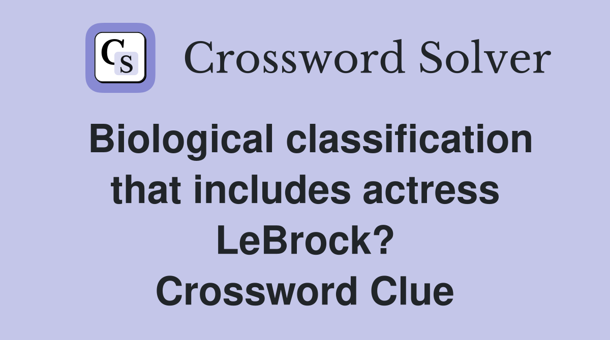 Biological classification that includes actress LeBrock? Crossword Clue