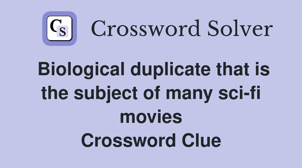 Biological duplicate that is the subject of many sci-fi movies Crossword Clue