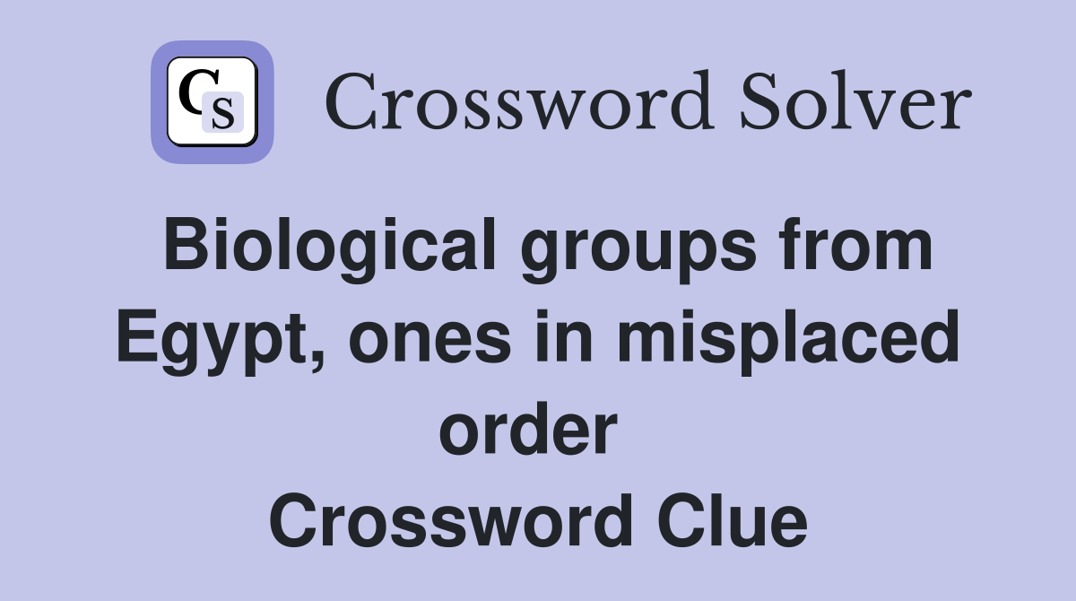 Biological groups from Egypt, ones in misplaced order  Crossword Clue