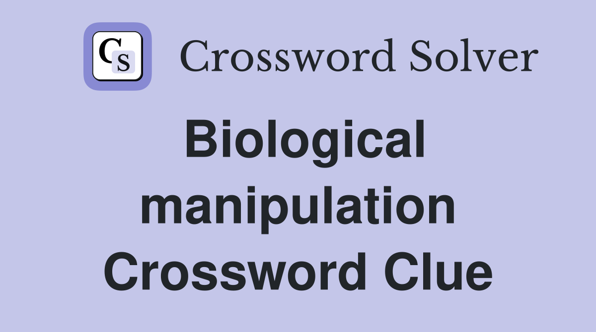 Biological manipulation Crossword Clue