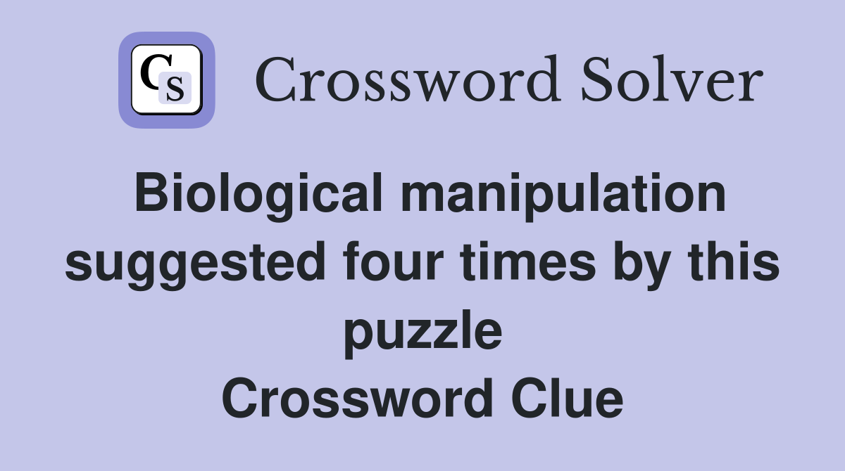 Biological manipulation suggested four times by this puzzle Crossword Clue