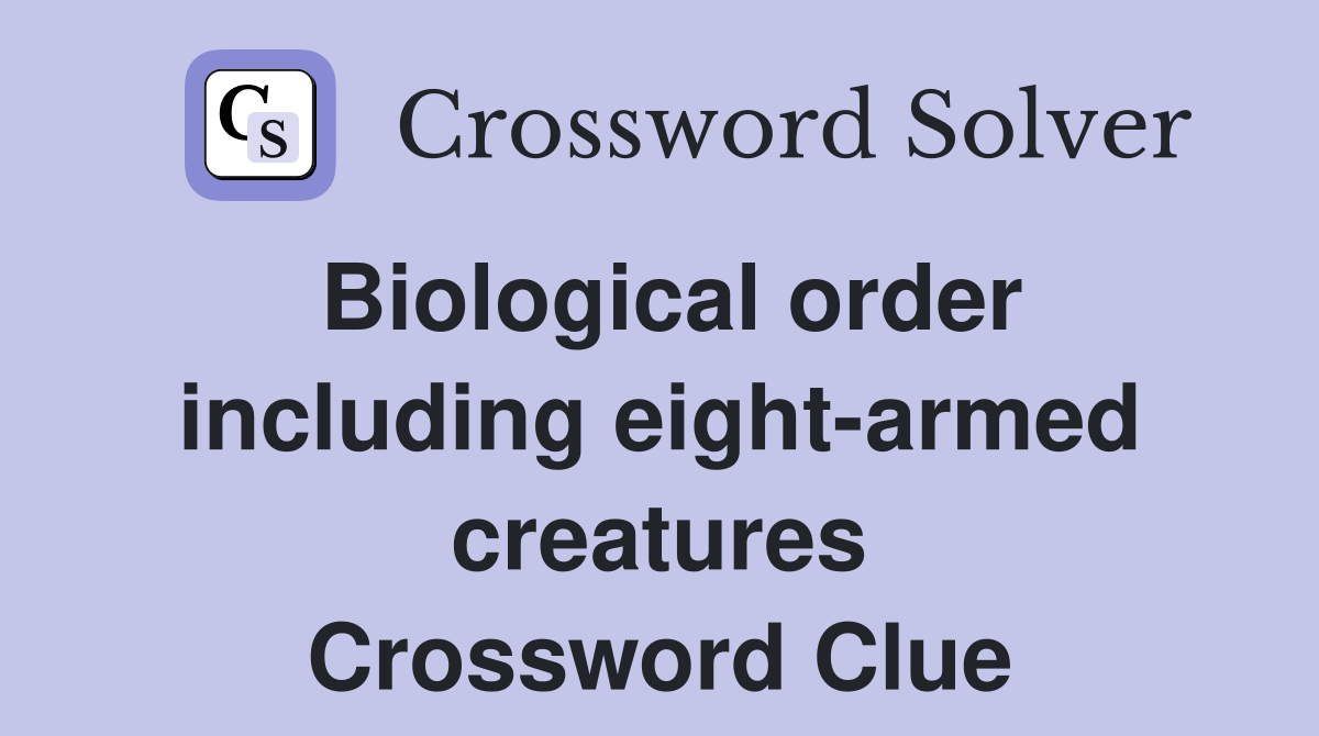 Biological order including eight-armed creatures Crossword Clue
