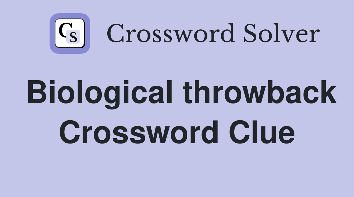 Biological throwback Crossword Clue