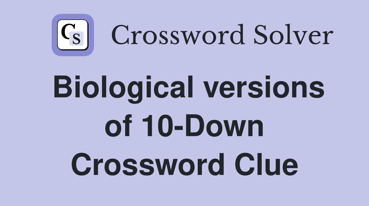 Biological versions of 10-Down Crossword Clue