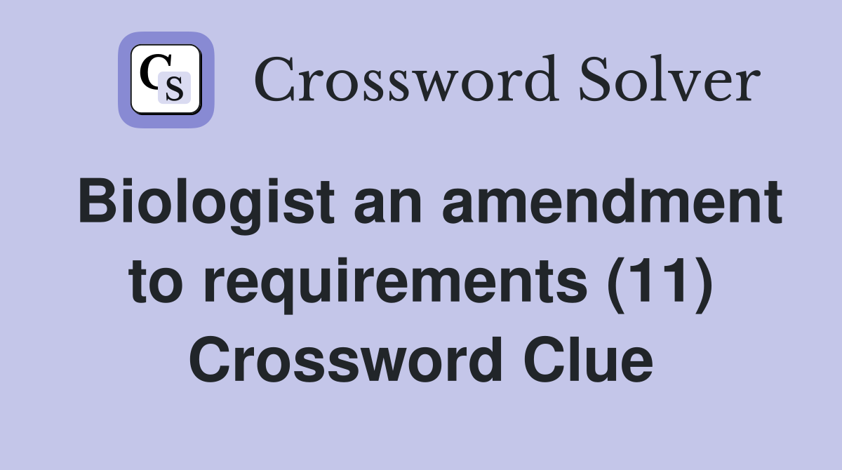 Biologist an amendment to requirements (11) Crossword Clue