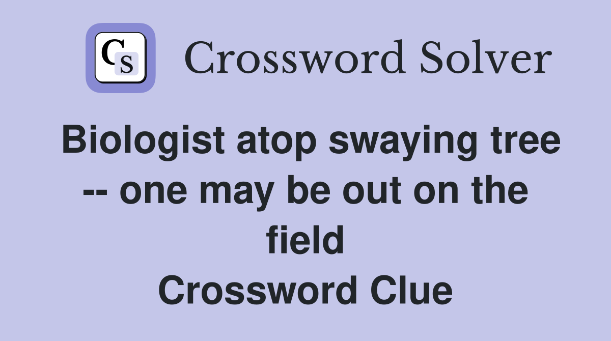 Biologist atop swaying tree -- one may be out on the field Crossword Clue