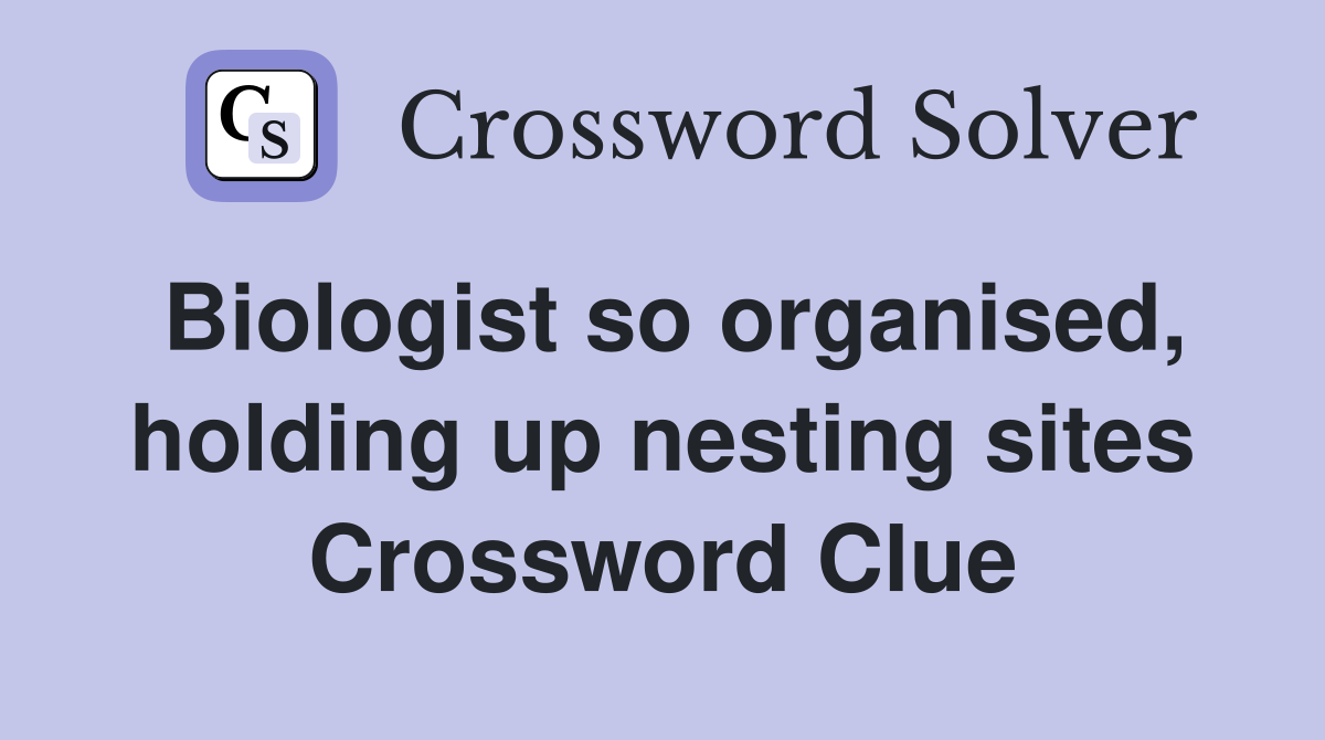 Biologist so organised, holding up nesting sites Crossword Clue