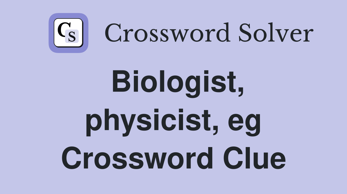 Biologist, physicist, eg Crossword Clue