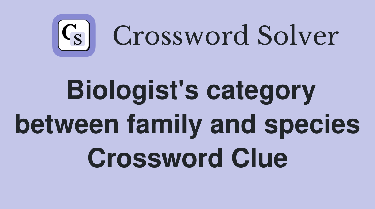 Biologist's category between family and species Crossword Clue