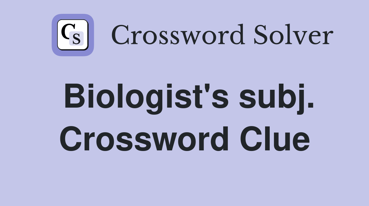 Biologist's subj. Crossword Clue