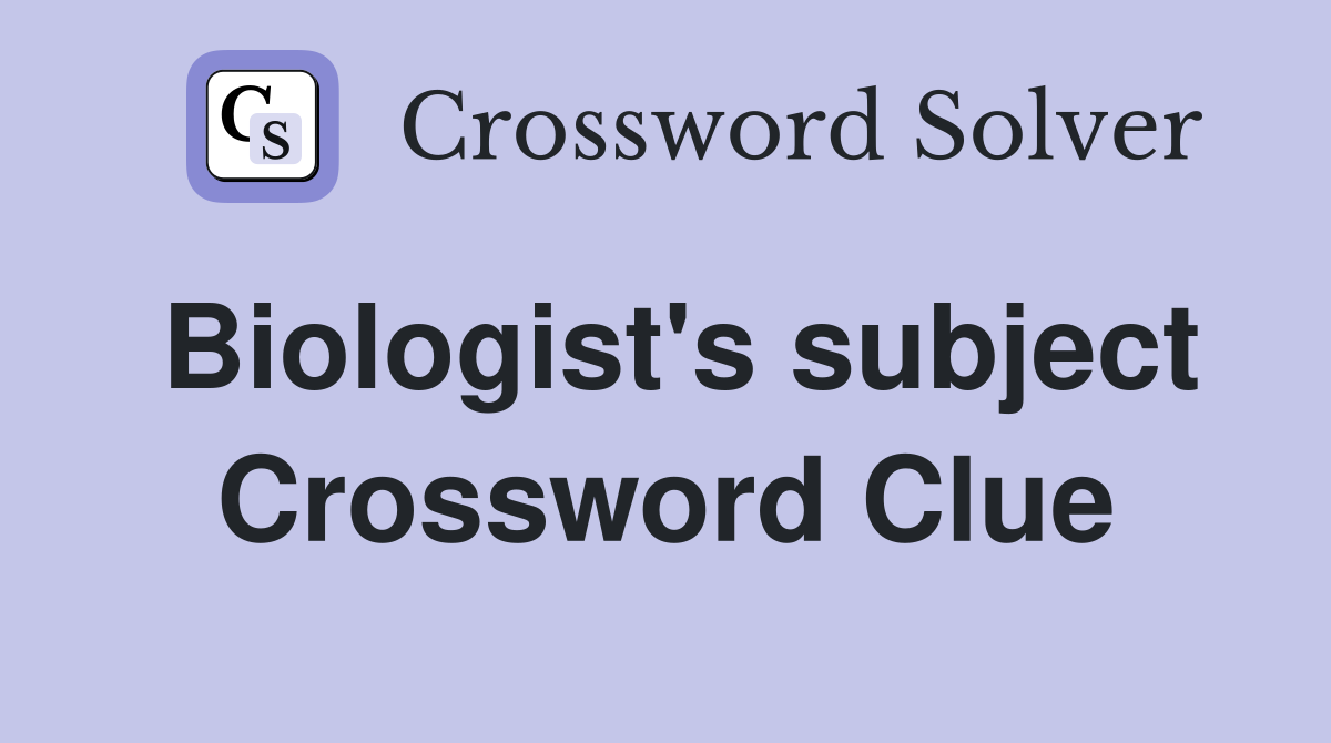 Biologist's subject Crossword Clue