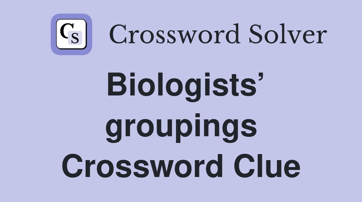 Biologists’ groupings Crossword Clue