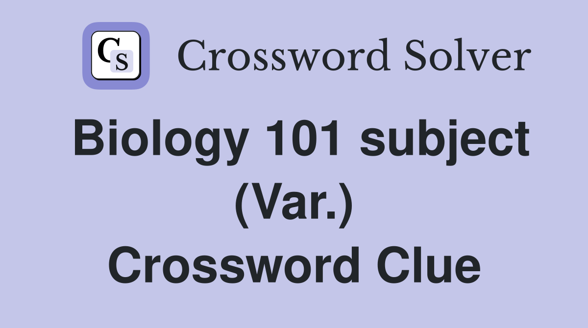 Biology 101 subject (Var.) Crossword Clue