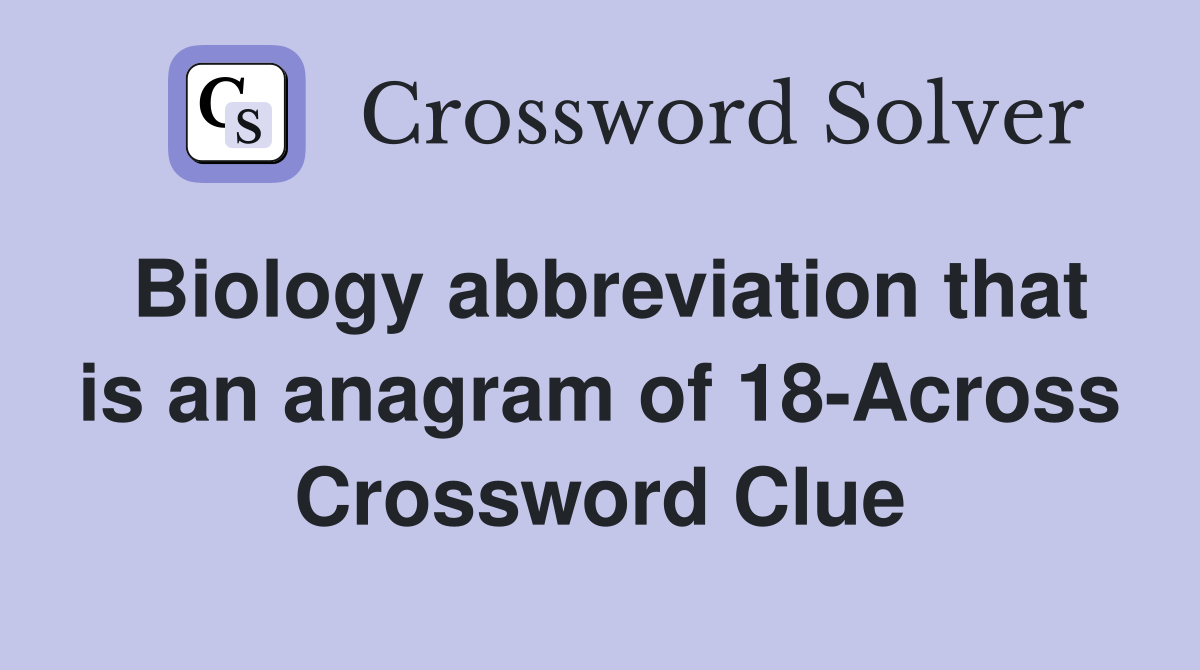 Biology abbreviation that is an anagram of 18-Across Crossword Clue