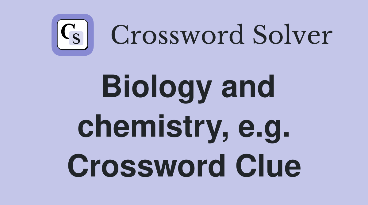 Biology and chemistry, e.g. Crossword Clue