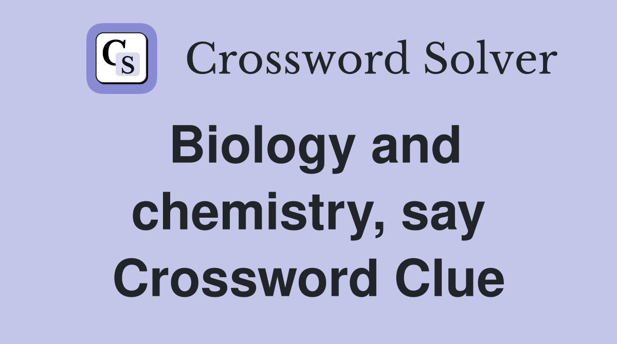 Biology and chemistry, say Crossword Clue