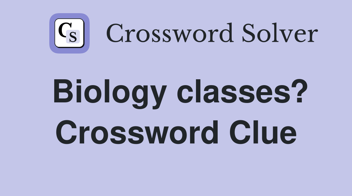 Biology classes? Crossword Clue