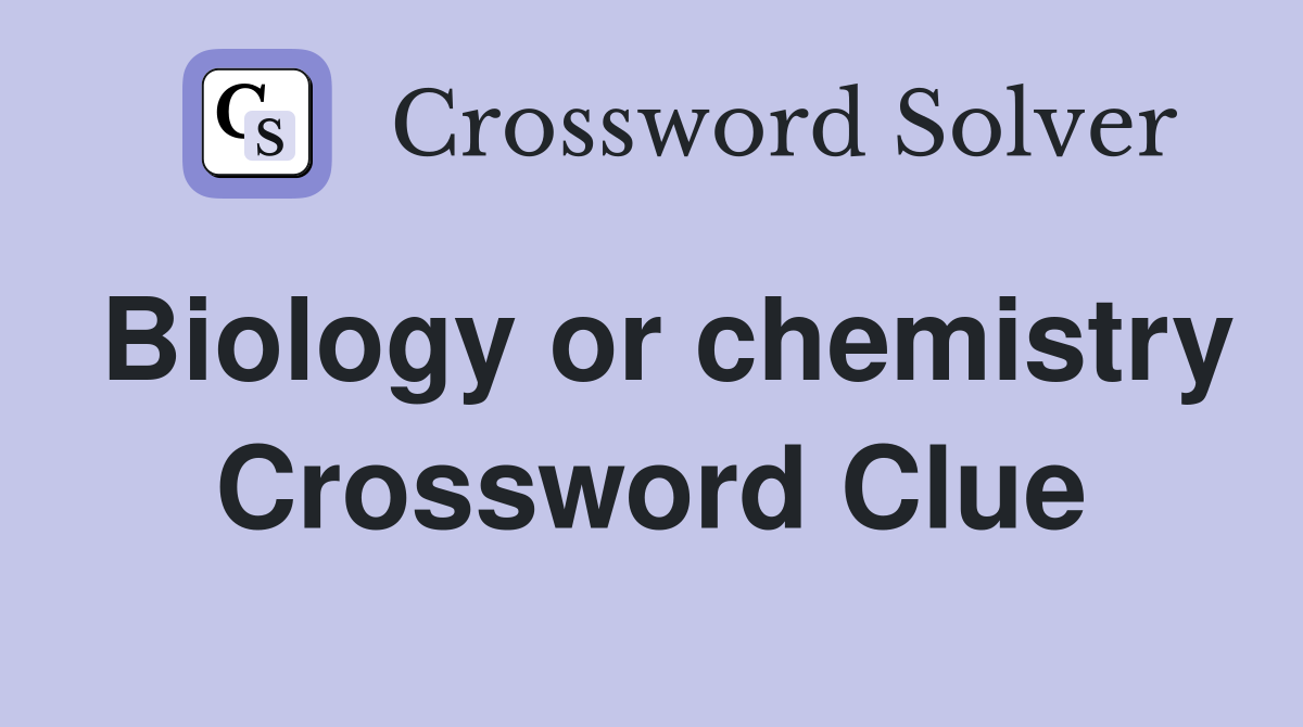 Biology or chemistry Crossword Clue
