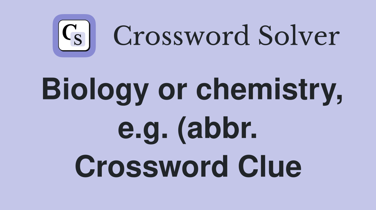Biology or chemistry e g (abbr ) Crossword Clue Answers Crossword Biology or chemistry e g (abbr ) Crossword Clue Answers Crossword