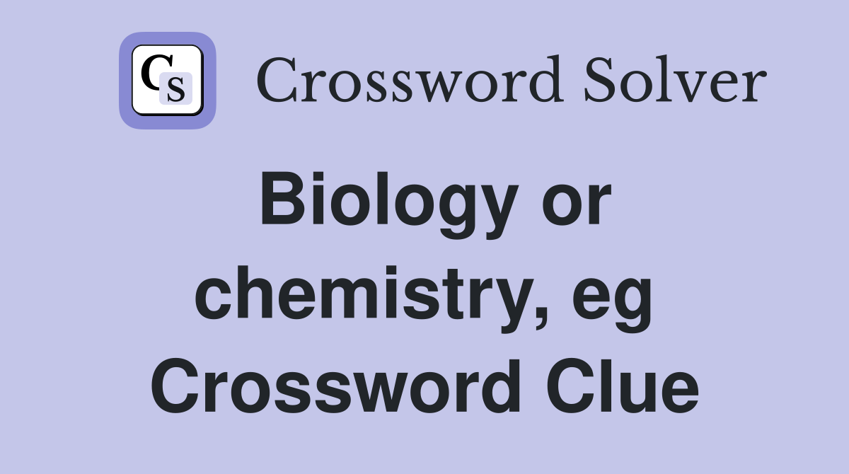 Biology or chemistry, eg Crossword Clue