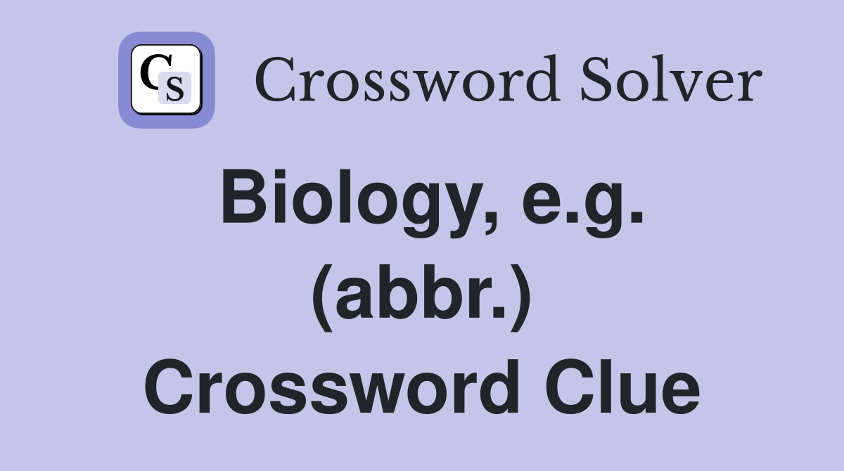 Biology, e.g. (abbr.) Crossword Clue