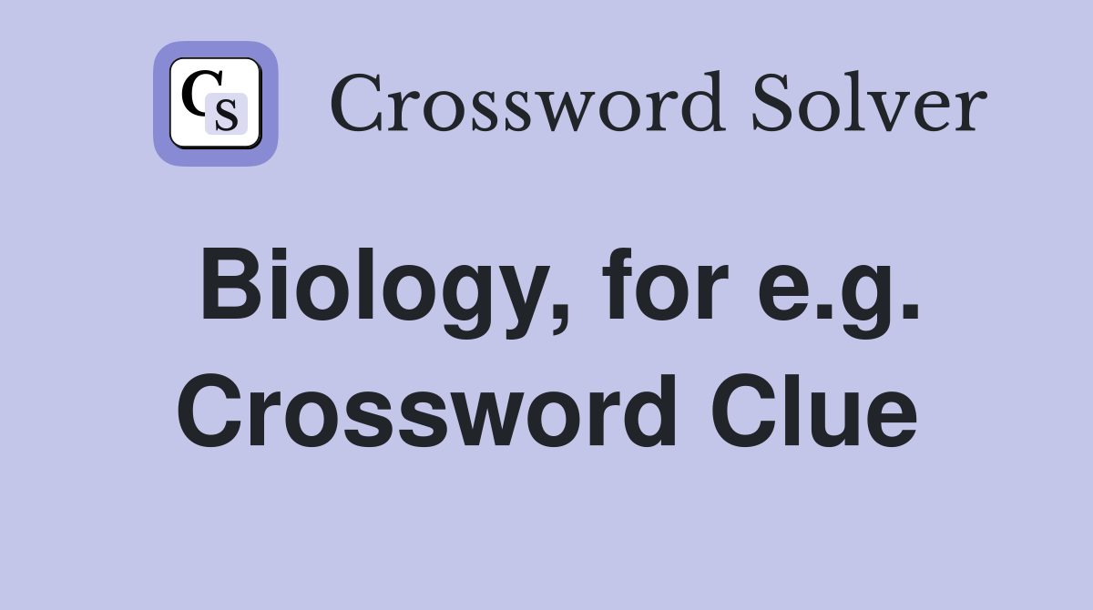 Biology, for e.g. Crossword Clue