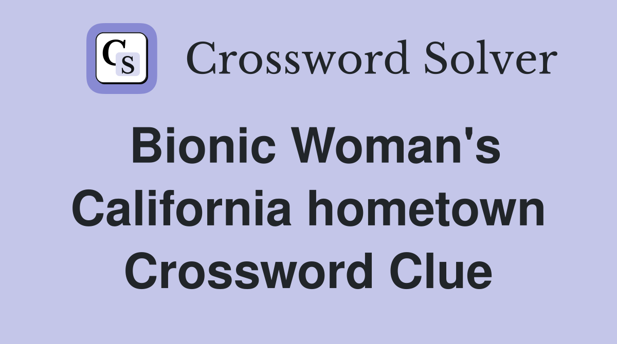 Bionic Woman's California hometown Crossword Clue