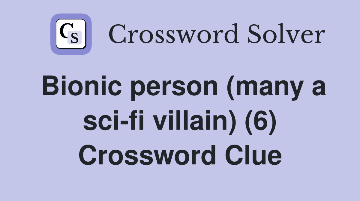 Bionic person (many a sci-fi villain) (6) Crossword Clue