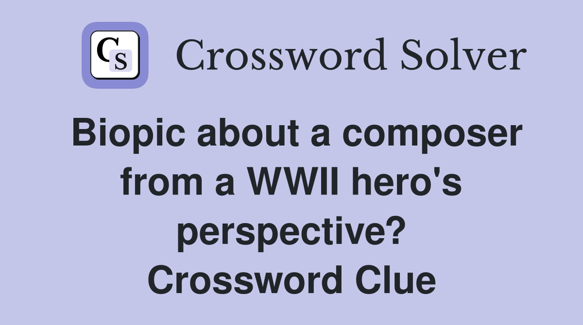 Biopic about a composer from a WWII hero's perspective? Crossword Clue
