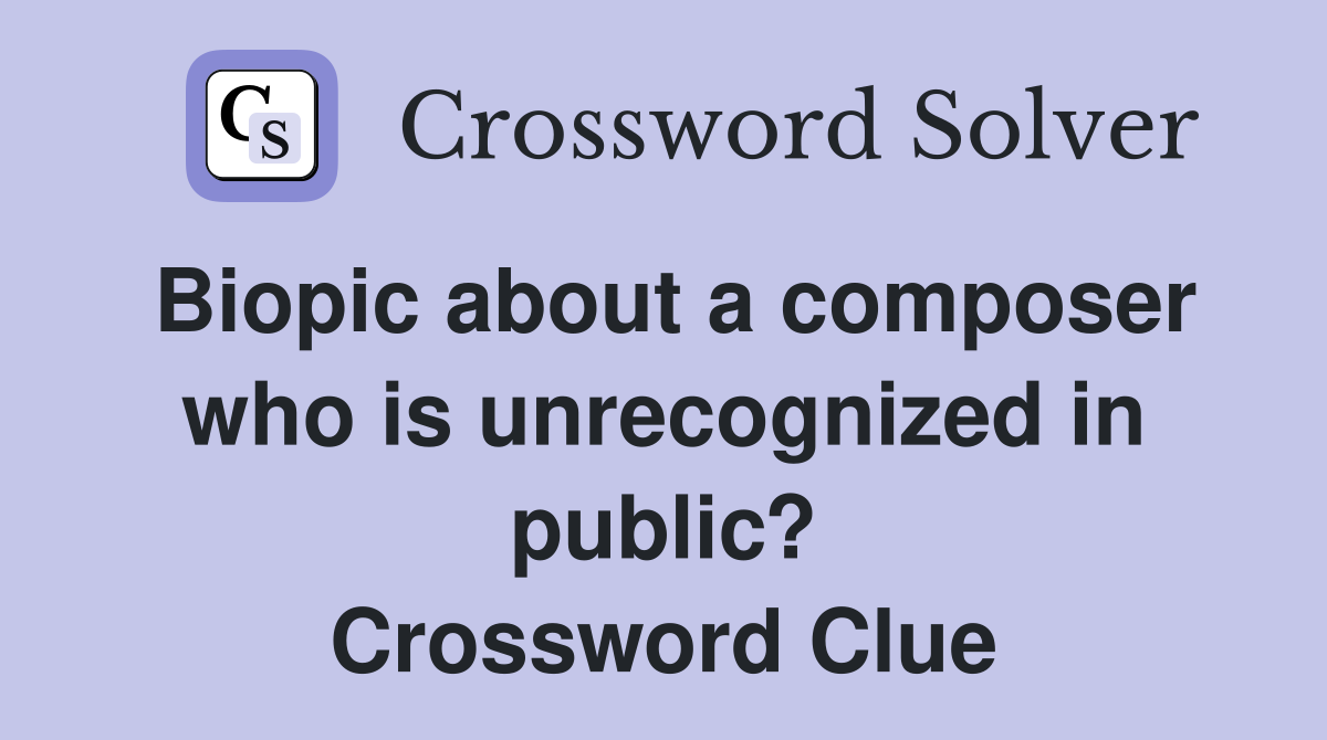 Biopic about a composer who is unrecognized in public? Crossword Clue