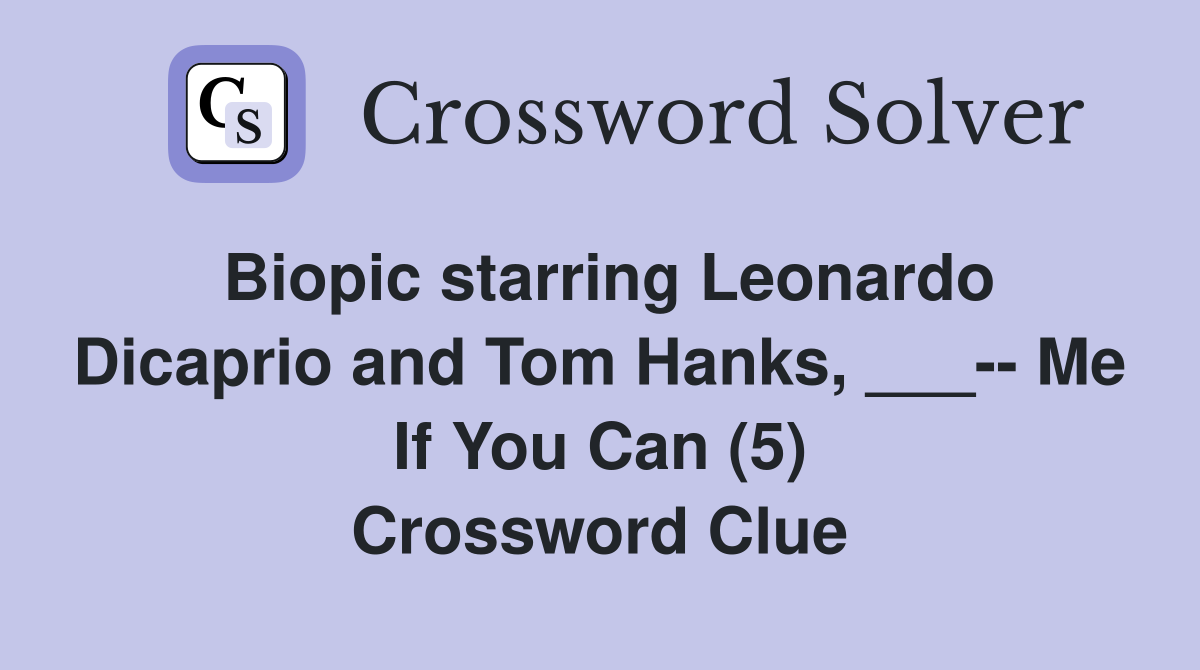 Biopic starring Leonardo Dicaprio and Tom Hanks, ___-- Me If You Can (5) Crossword Clue