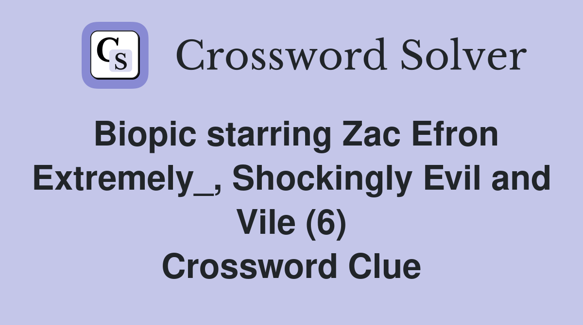 Biopic starring Zac Efron Extremely_, Shockingly Evil and Vile (6) Crossword Clue